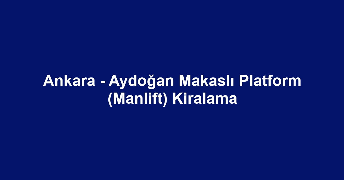 Ankara - Aydoğan Makaslı Platform (Manlift) Kiralama