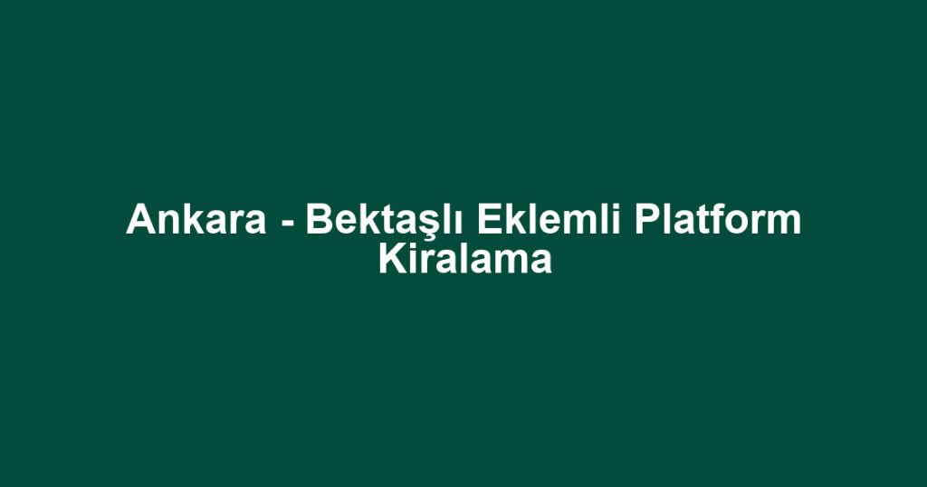 Ankara - Bektaşlı Eklemli Platform Kiralama