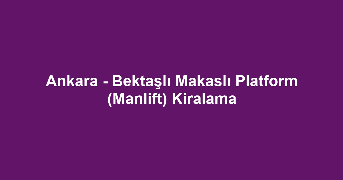 Ankara - Bektaşlı Makaslı Platform (Manlift) Kiralama
