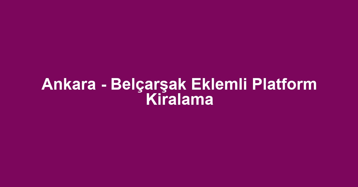 Ankara - Belçarşak Eklemli Platform Kiralama