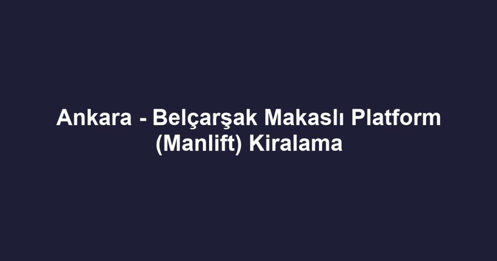 Ankara - Belçarşak Makaslı Platform (Manlift) Kiralama