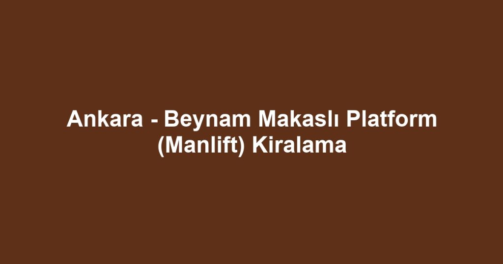 Ankara - Beynam Makaslı Platform (Manlift) Kiralama