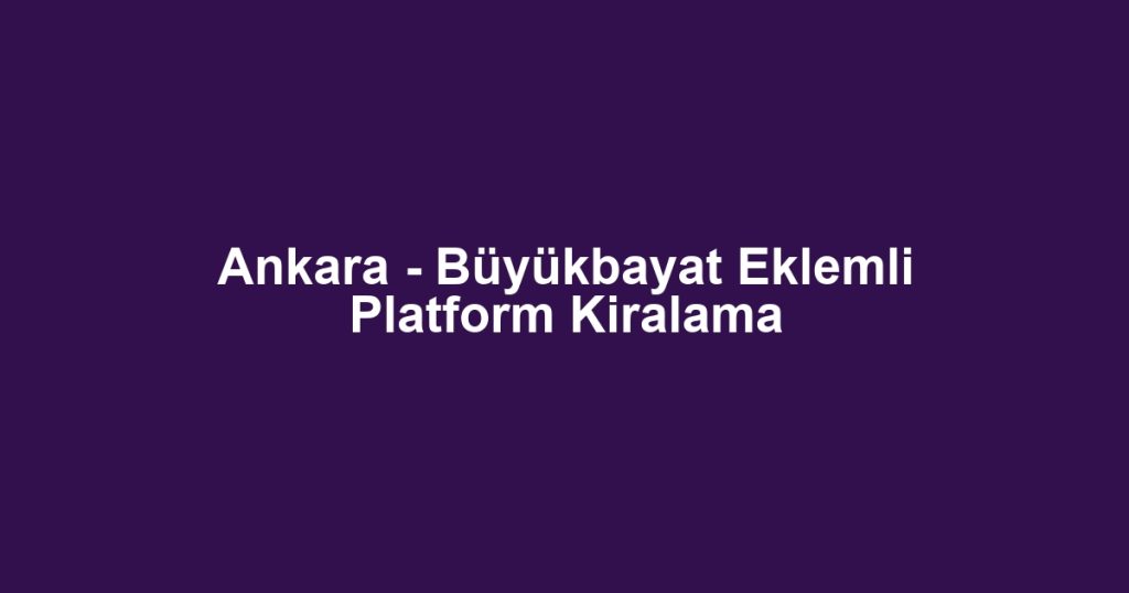 Ankara - Büyükbayat Eklemli Platform Kiralama