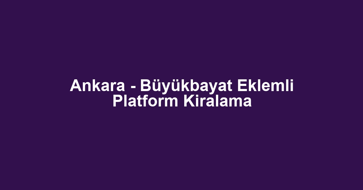 Ankara - Büyükbayat Eklemli Platform Kiralama