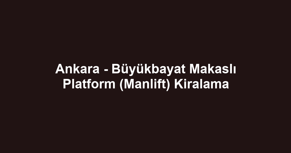 Ankara - Büyükbayat Makaslı Platform (Manlift) Kiralama