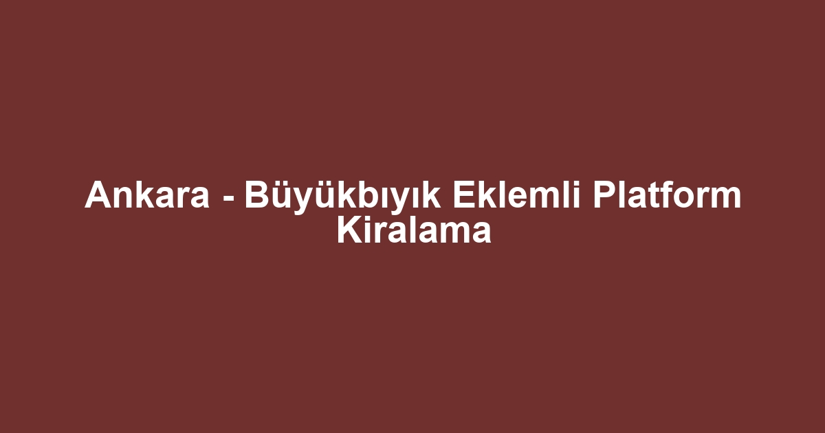 Ankara - Büyükbıyık Eklemli Platform Kiralama