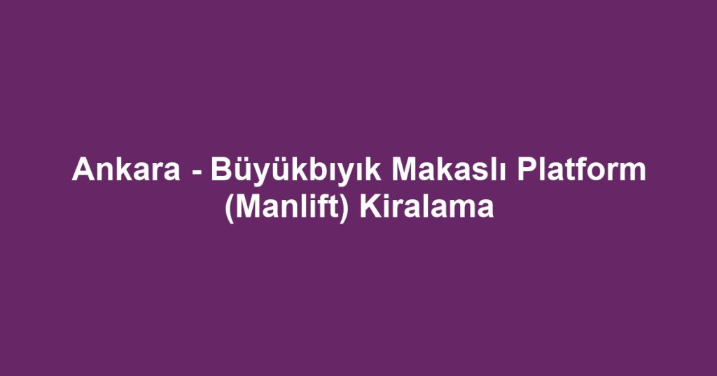 Ankara - Büyükbıyık Makaslı Platform (Manlift) Kiralama