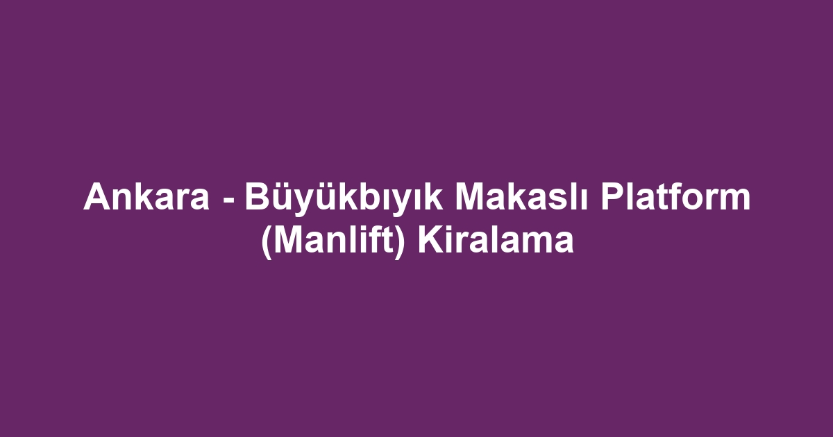 Ankara - Büyükbıyık Makaslı Platform (Manlift) Kiralama