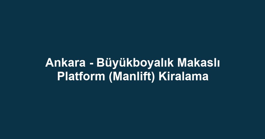 Ankara - Büyükboyalık Makaslı Platform (Manlift) Kiralama
