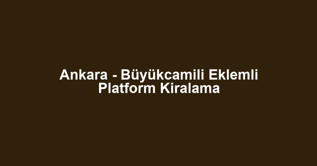 Ankara - Büyükcamili Eklemli Platform Kiralama