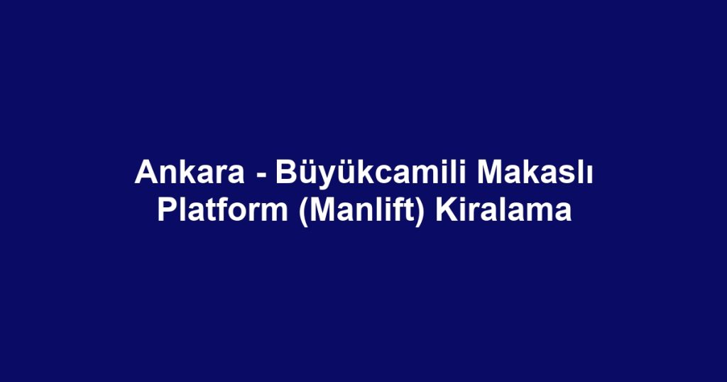 Ankara - Büyükcamili Makaslı Platform (Manlift) Kiralama