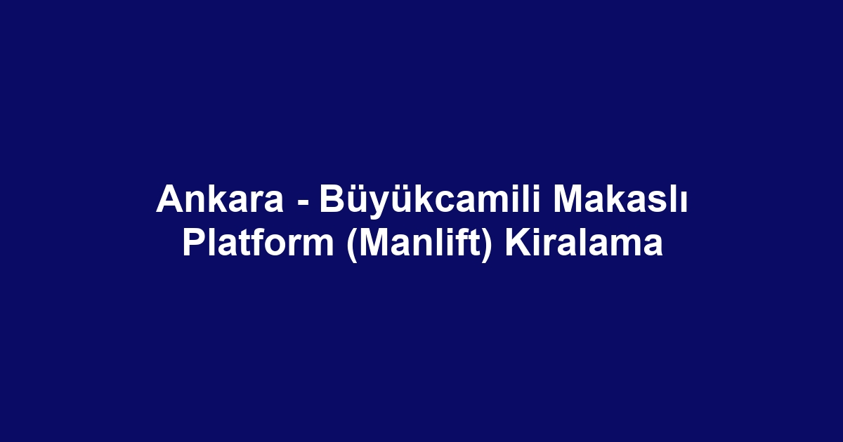 Ankara - Büyükcamili Makaslı Platform (Manlift) Kiralama