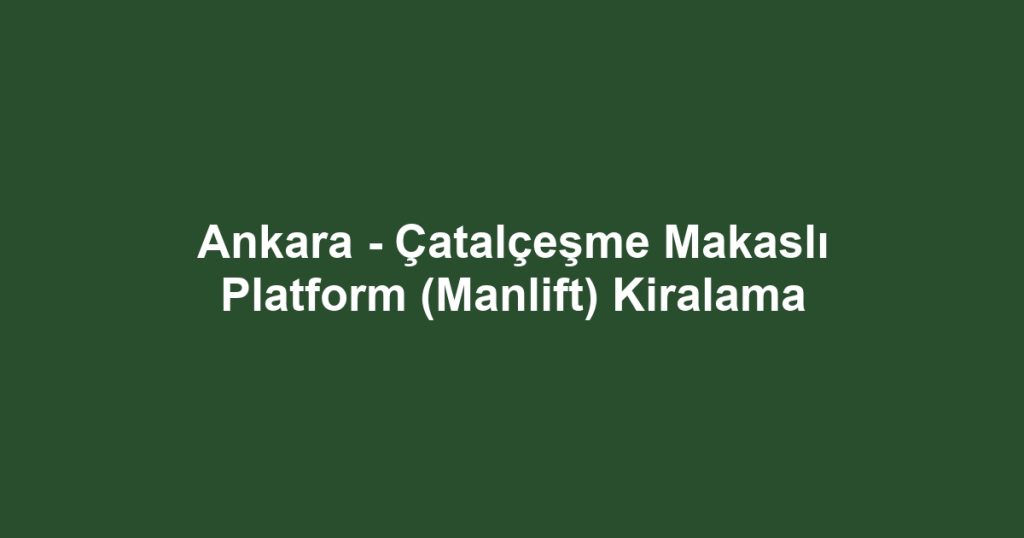 Ankara - Çatalçeşme Makaslı Platform (Manlift) Kiralama