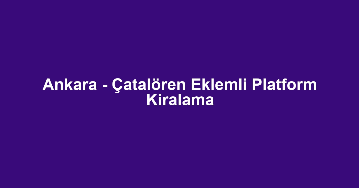 Ankara - Çatalören Eklemli Platform Kiralama
