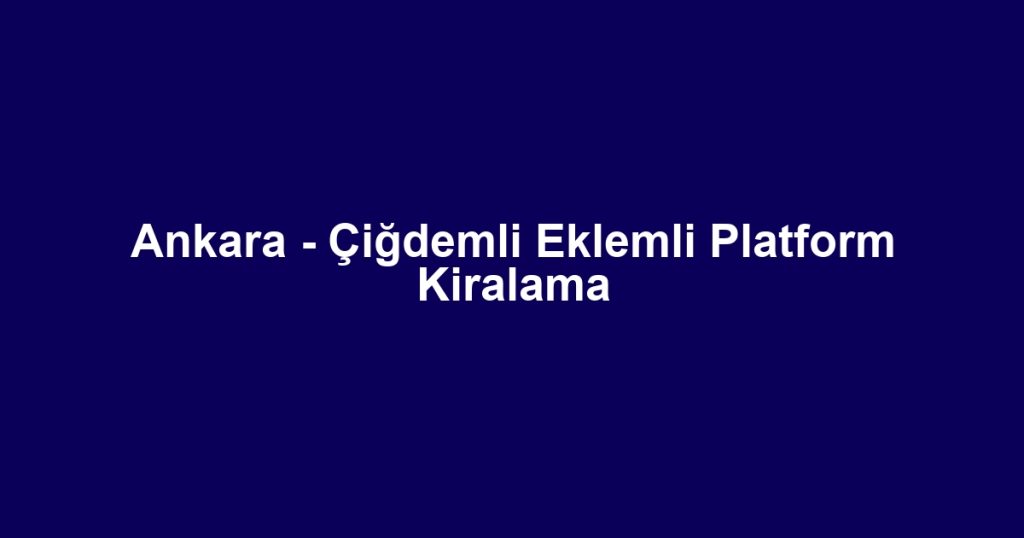 Ankara - Çiğdemli Eklemli Platform Kiralama
