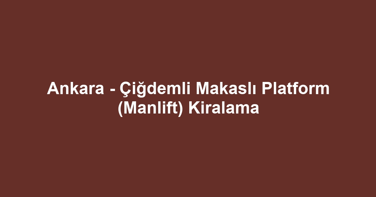 Ankara - Çiğdemli Makaslı Platform (Manlift) Kiralama