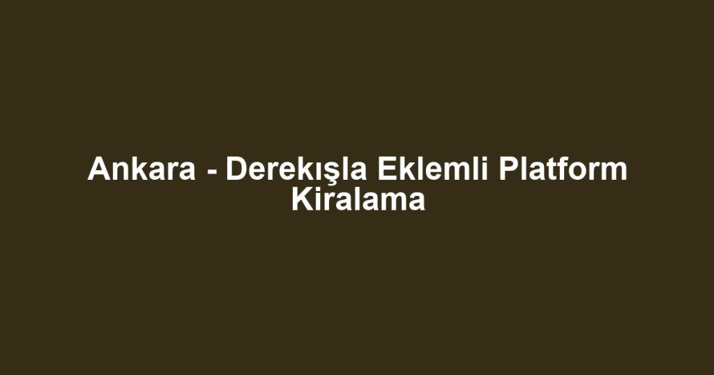 Ankara - Derekışla Eklemli Platform Kiralama
