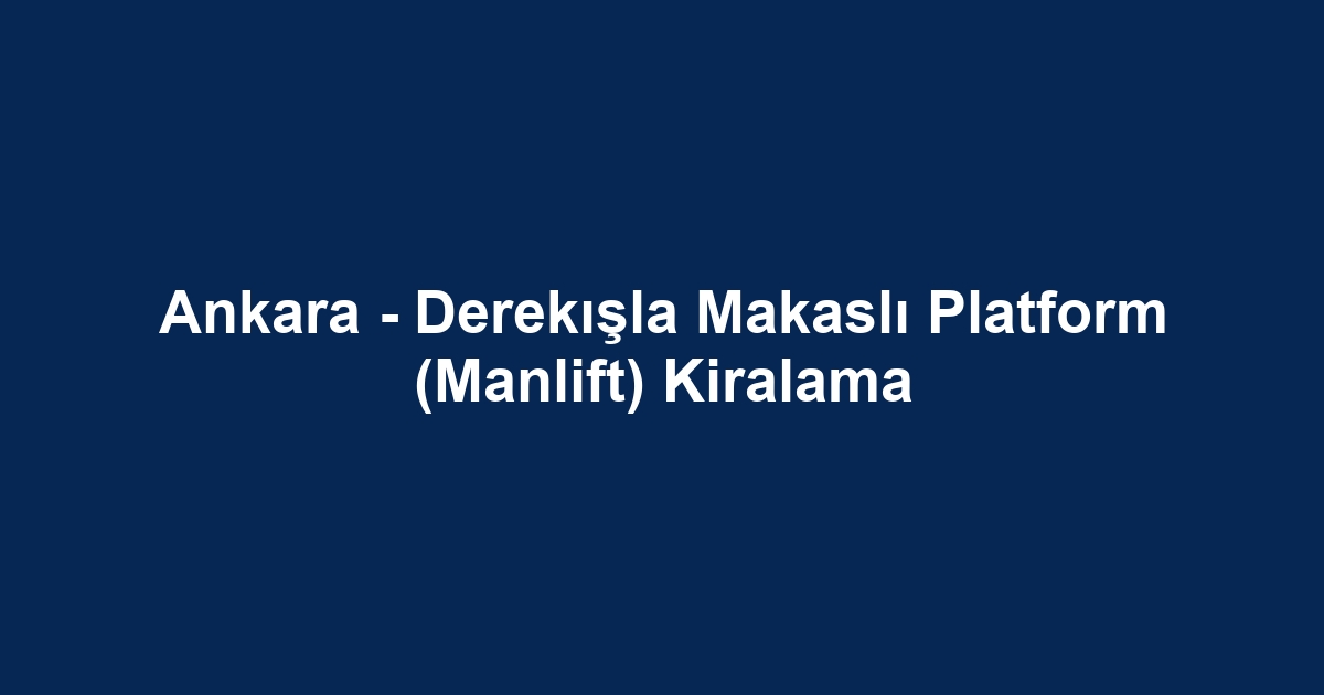 Ankara - Derekışla Makaslı Platform (Manlift) Kiralama