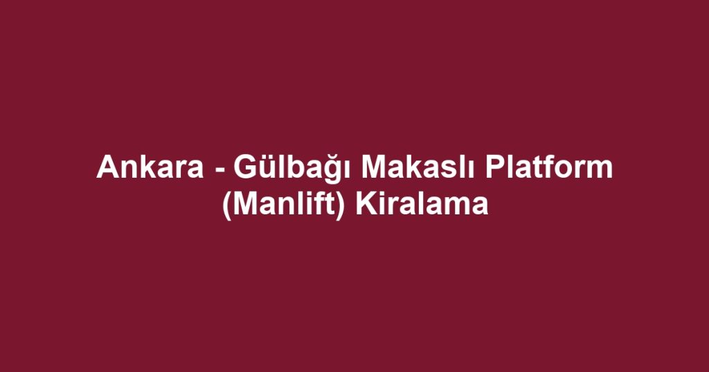Ankara - Gülbağı Makaslı Platform (Manlift) Kiralama