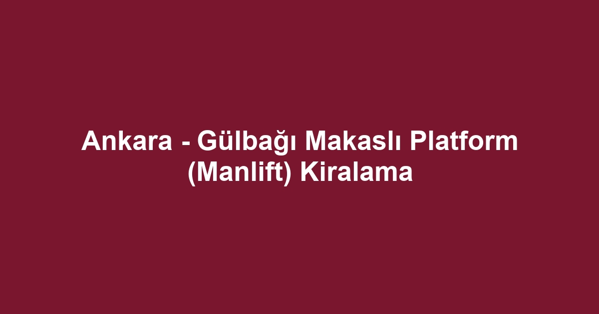 Ankara - Gülbağı Makaslı Platform (Manlift) Kiralama