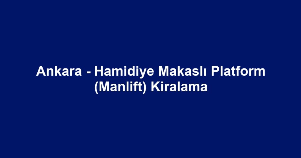 Ankara - Hamidiye Makaslı Platform (Manlift) Kiralama