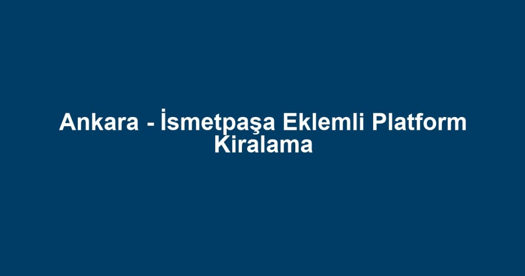 Ankara - İsmetpaşa Eklemli Platform Kiralama