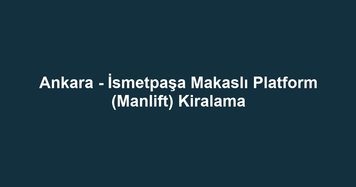 Ankara - İsmetpaşa Makaslı Platform (Manlift) Kiralama