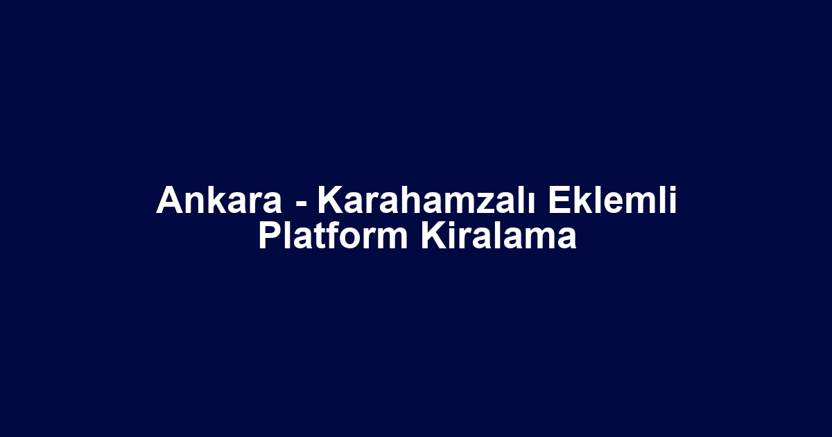 Ankara - Karahamzalı Eklemli Platform Kiralama