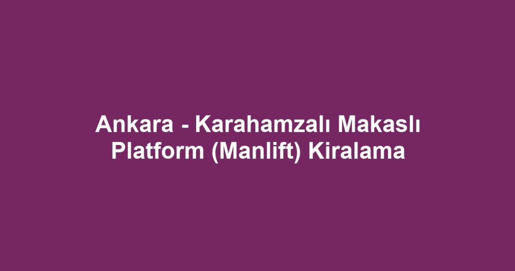 Ankara - Karahamzalı Makaslı Platform (Manlift) Kiralama