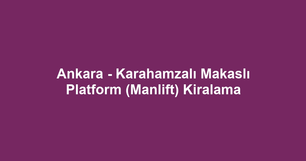 Ankara - Karahamzalı Makaslı Platform (Manlift) Kiralama