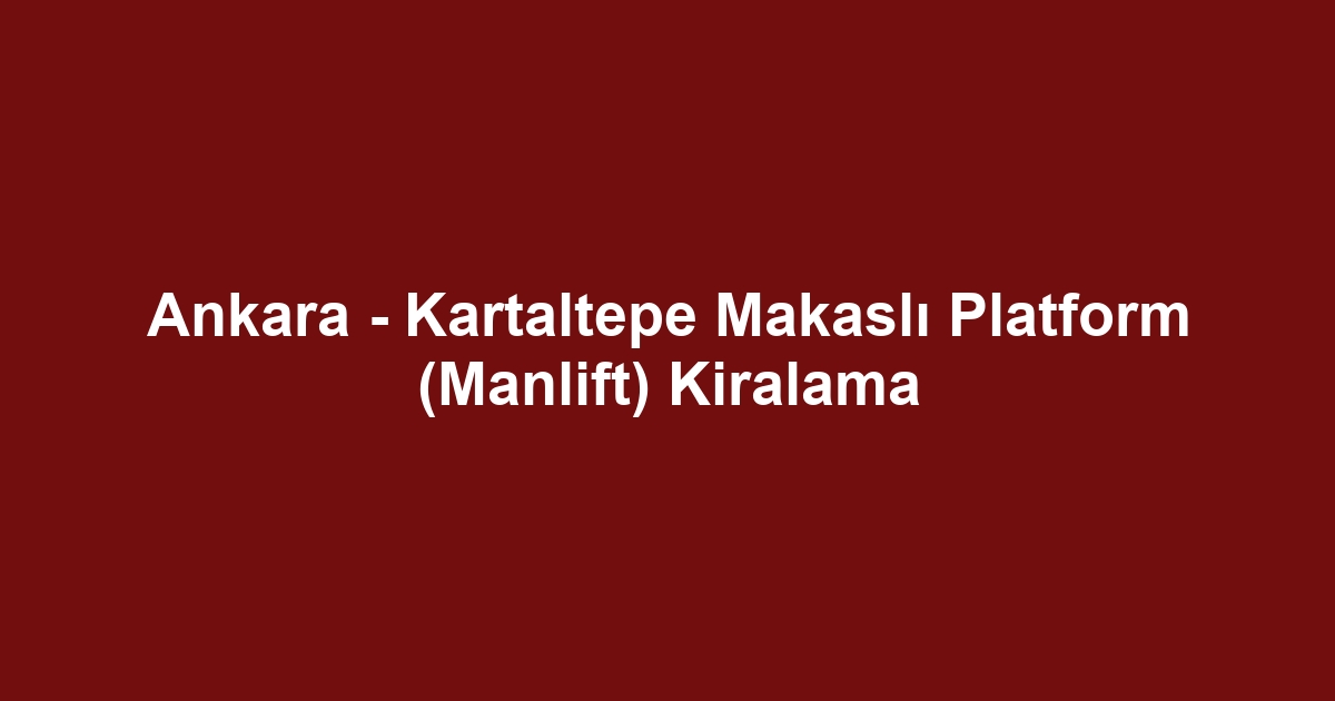 Ankara - Kartaltepe Makaslı Platform (Manlift) Kiralama