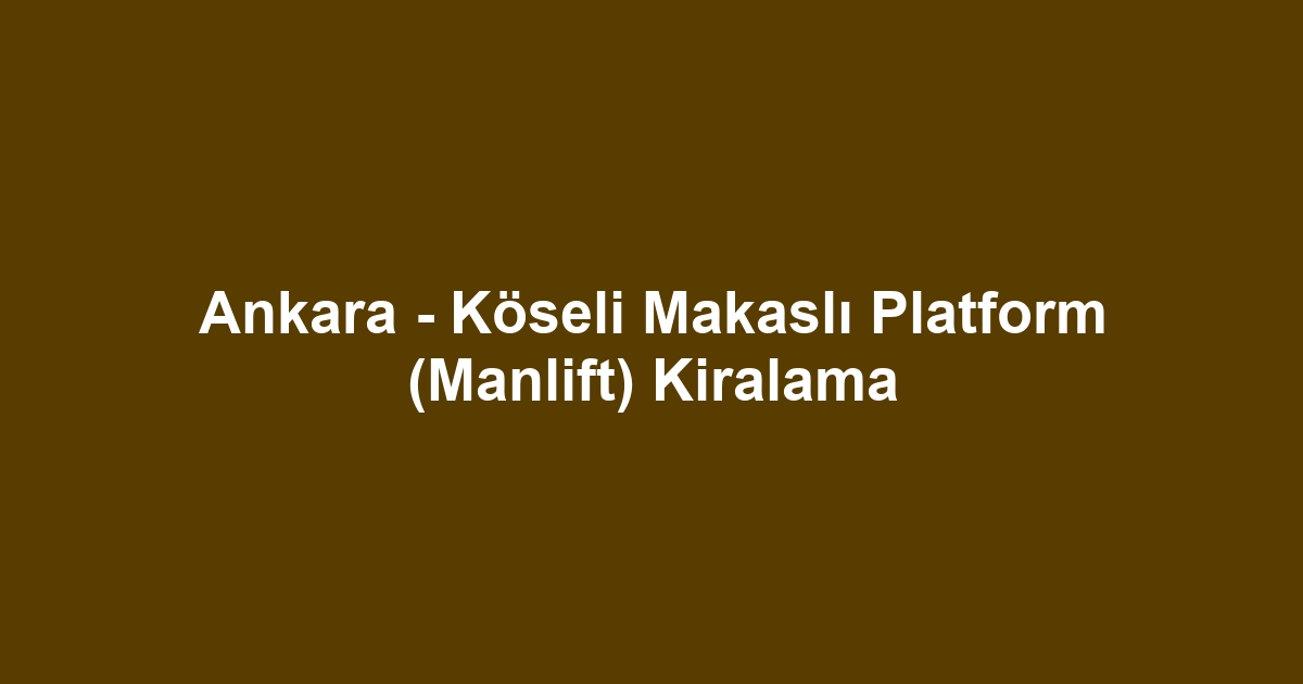 Ankara - Köseli Makaslı Platform (Manlift) Kiralama