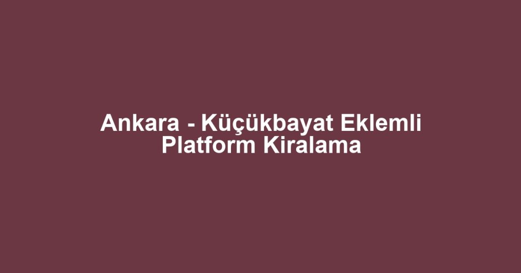 Ankara - Küçükbayat Eklemli Platform Kiralama