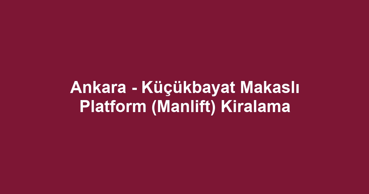 Ankara - Küçükbayat Makaslı Platform (Manlift) Kiralama