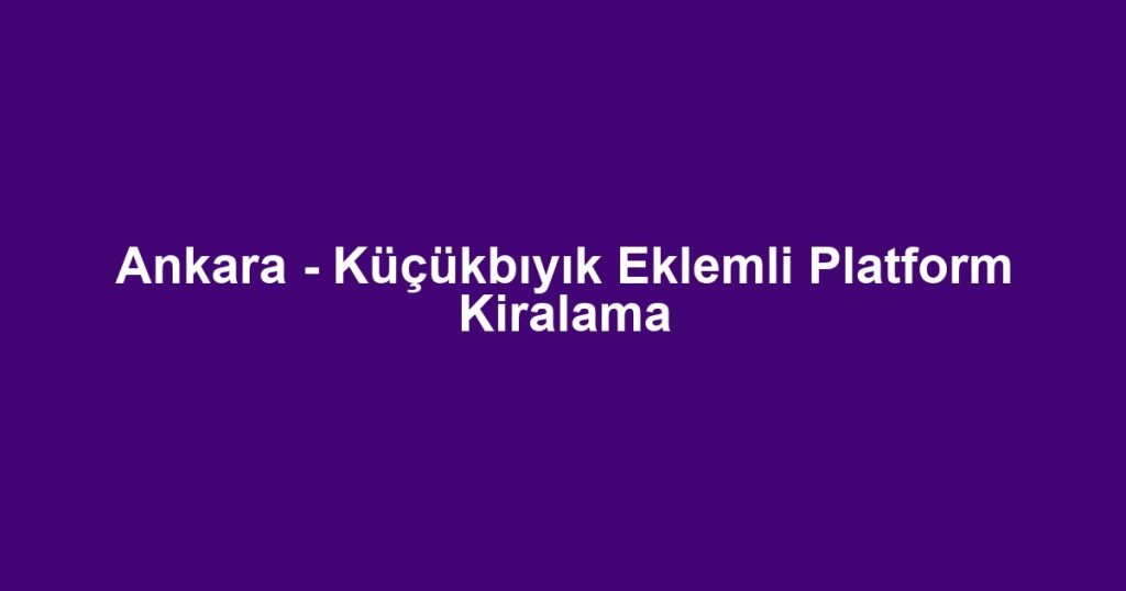 Ankara - Küçükbıyık Eklemli Platform Kiralama
