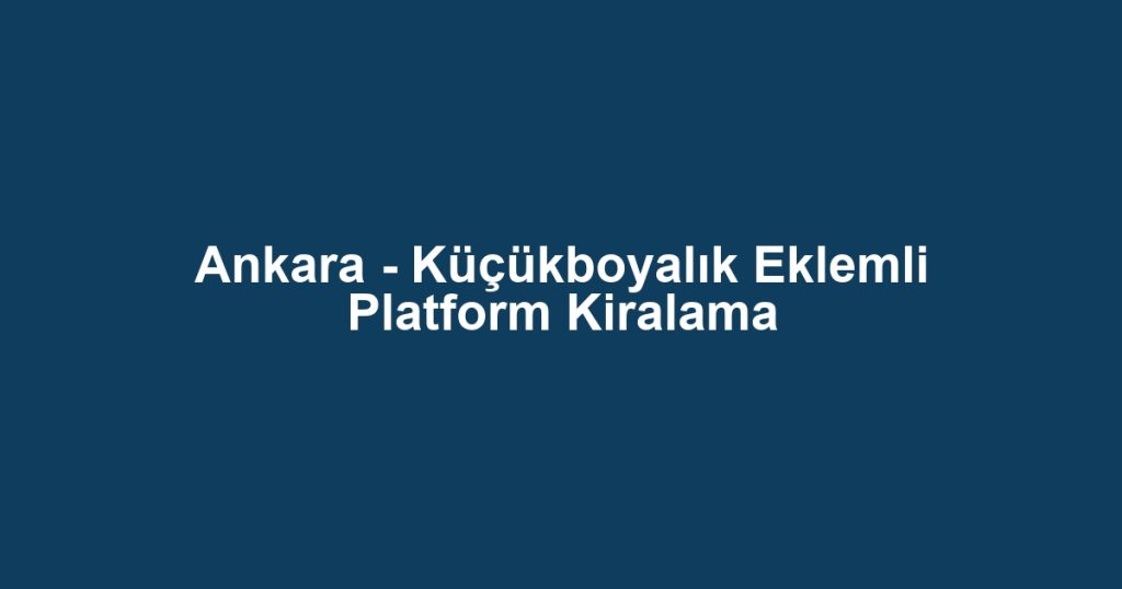 Ankara - Küçükboyalık Eklemli Platform Kiralama