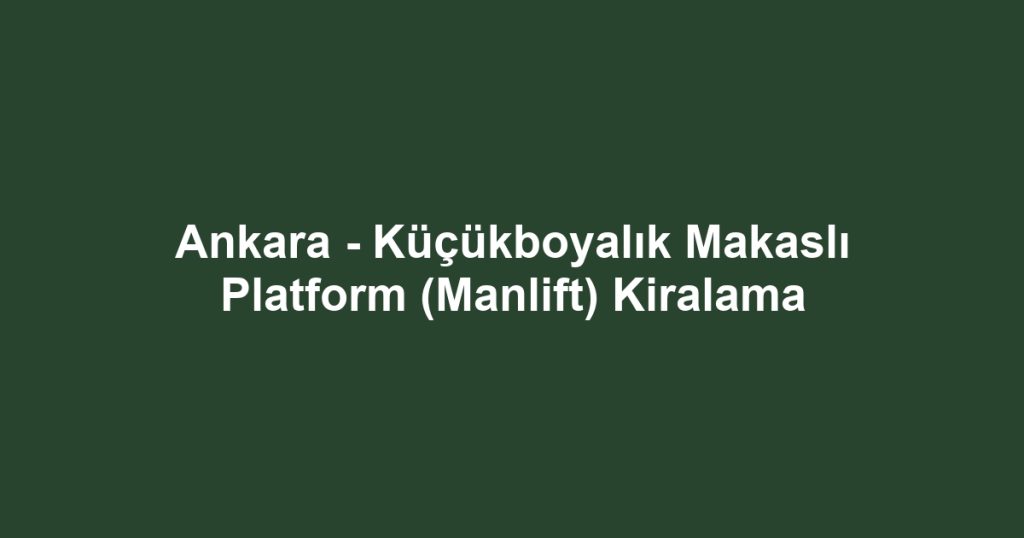 Ankara - Küçükboyalık Makaslı Platform (Manlift) Kiralama