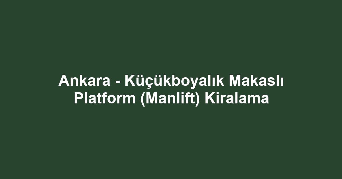 Ankara - Küçükboyalık Makaslı Platform (Manlift) Kiralama