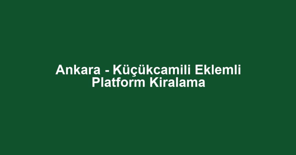 Ankara - Küçükcamili Eklemli Platform Kiralama