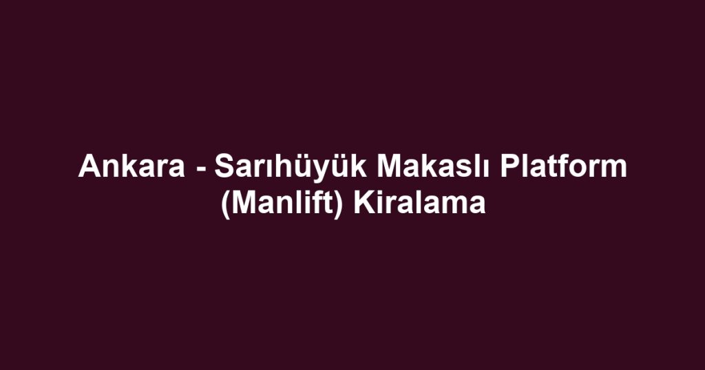 Ankara - Sarıhüyük Makaslı Platform (Manlift) Kiralama
