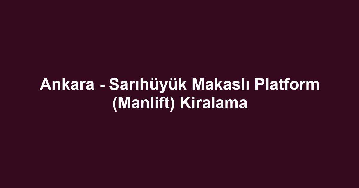Ankara - Sarıhüyük Makaslı Platform (Manlift) Kiralama