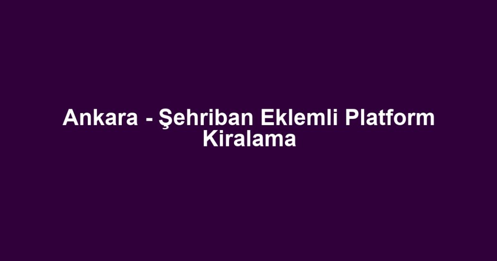Ankara - Şehriban Eklemli Platform Kiralama