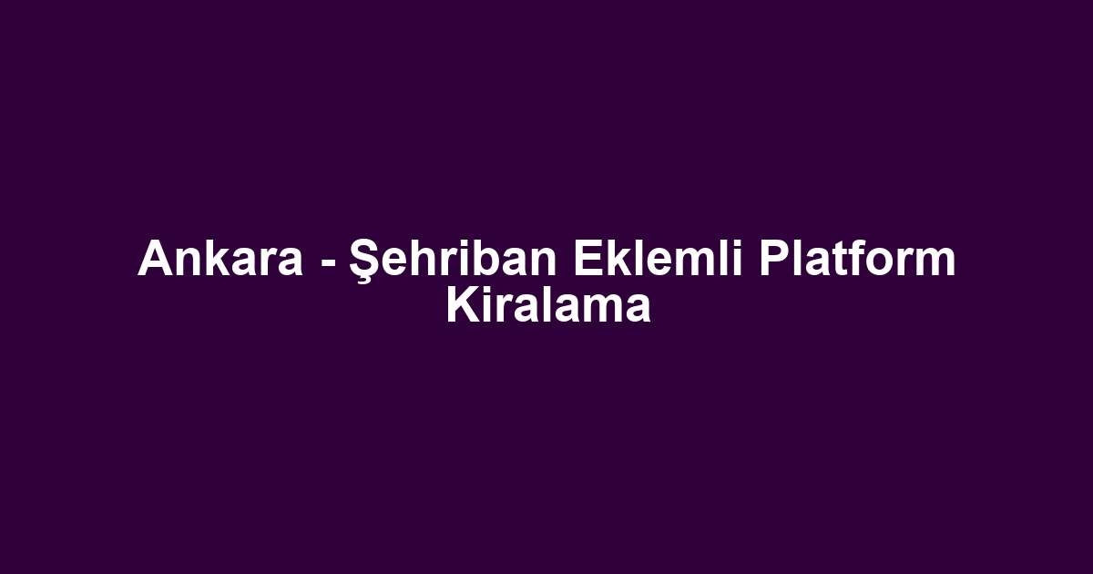 Ankara - Şehriban Eklemli Platform Kiralama