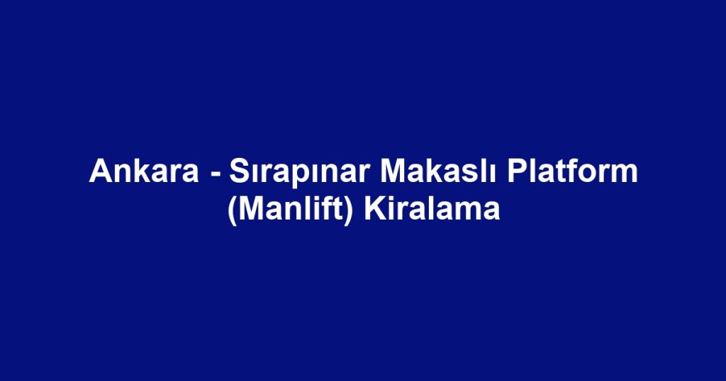 Ankara - Sırapınar Makaslı Platform (Manlift) Kiralama