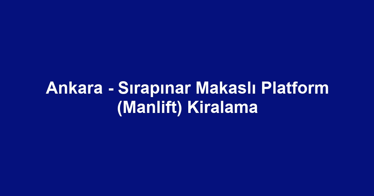 Ankara - Sırapınar Makaslı Platform (Manlift) Kiralama