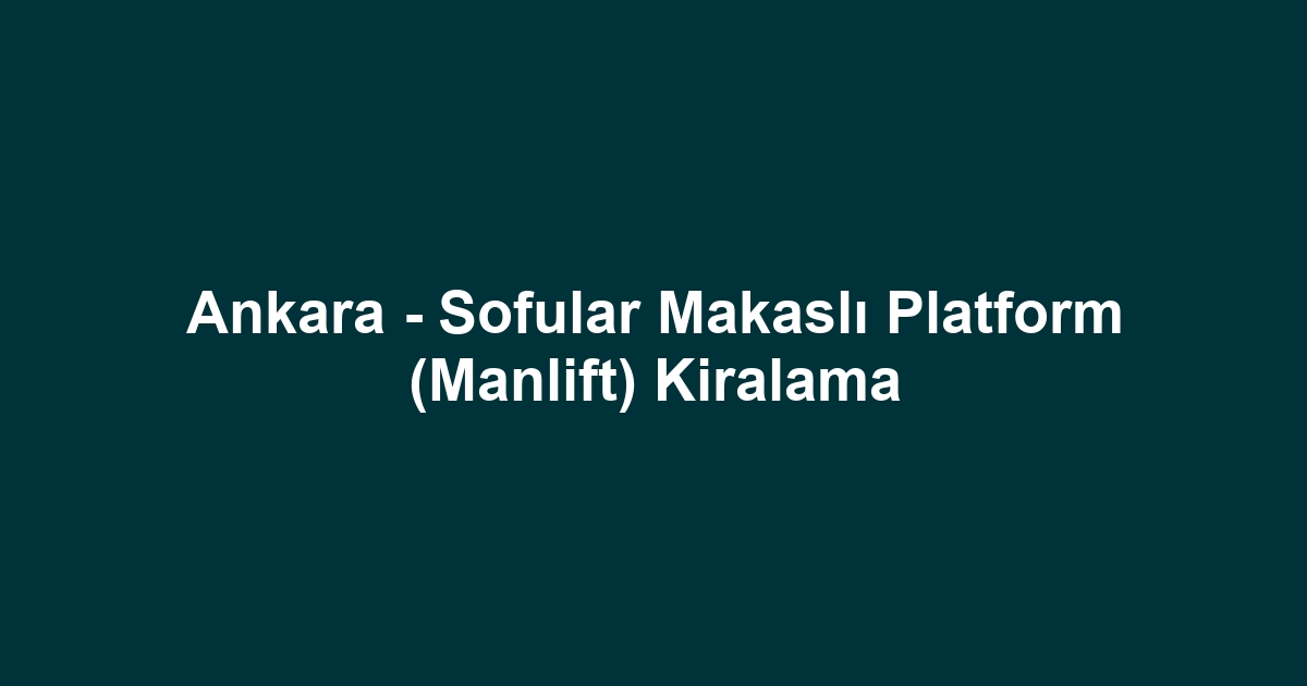 Ankara - Sofular Makaslı Platform (Manlift) Kiralama