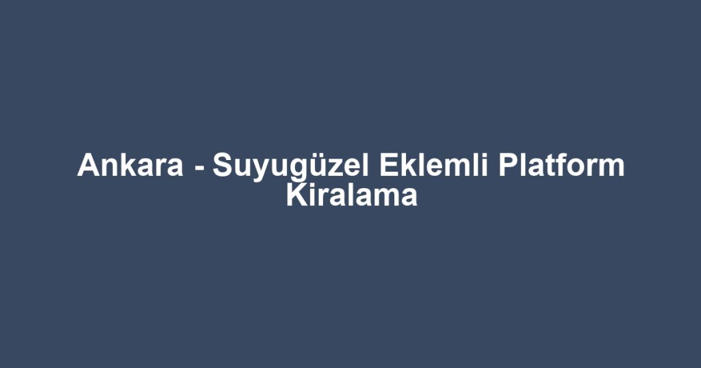 Ankara - Suyugüzel Eklemli Platform Kiralama