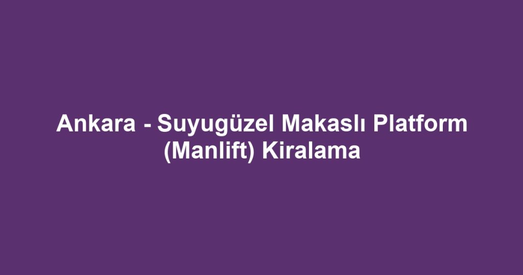Ankara - Suyugüzel Makaslı Platform (Manlift) Kiralama