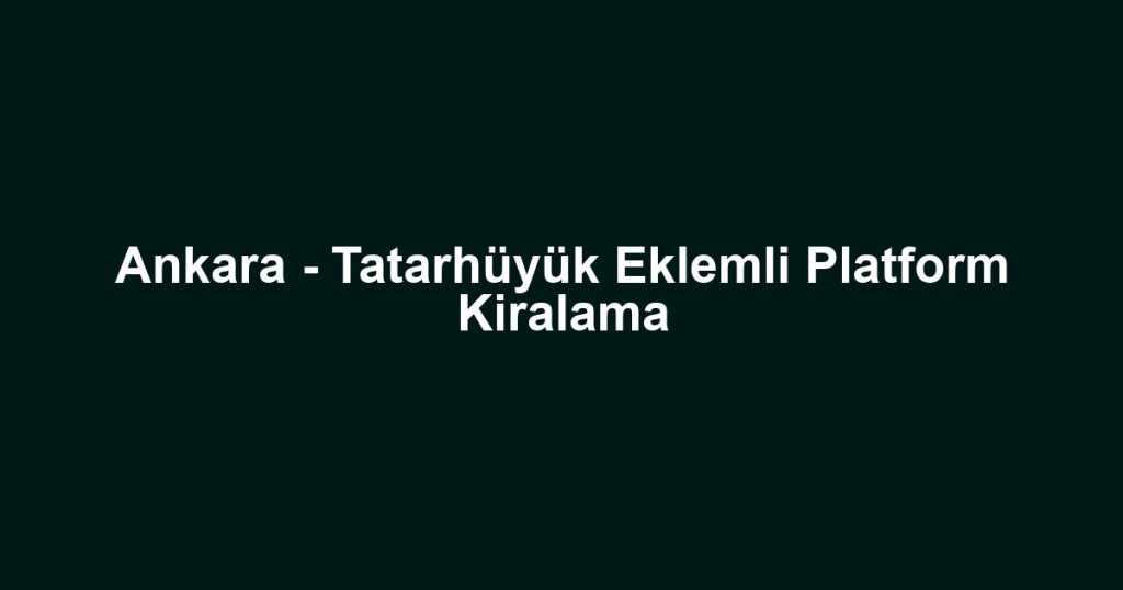 Ankara - Tatarhüyük Eklemli Platform Kiralama