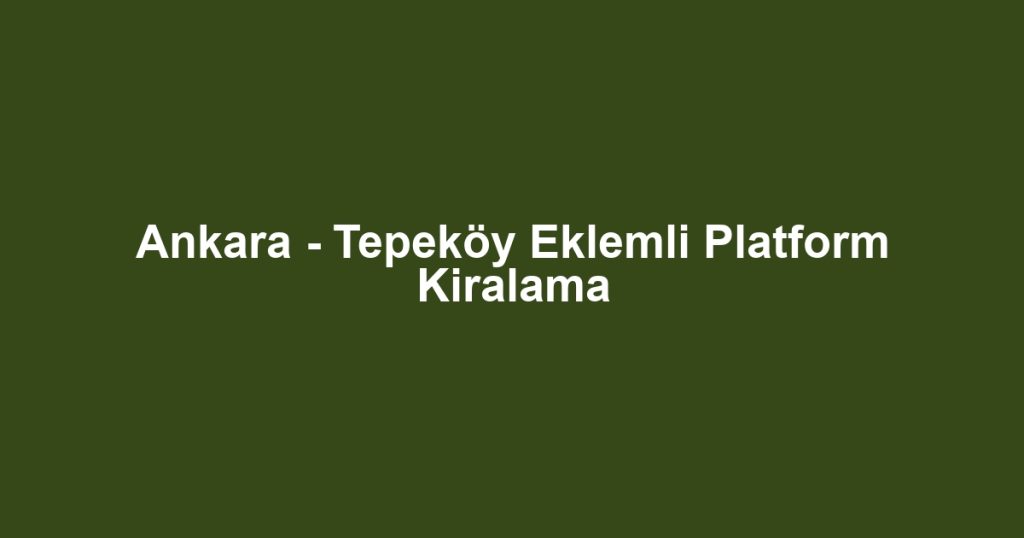 Ankara - Tepeköy Eklemli Platform Kiralama